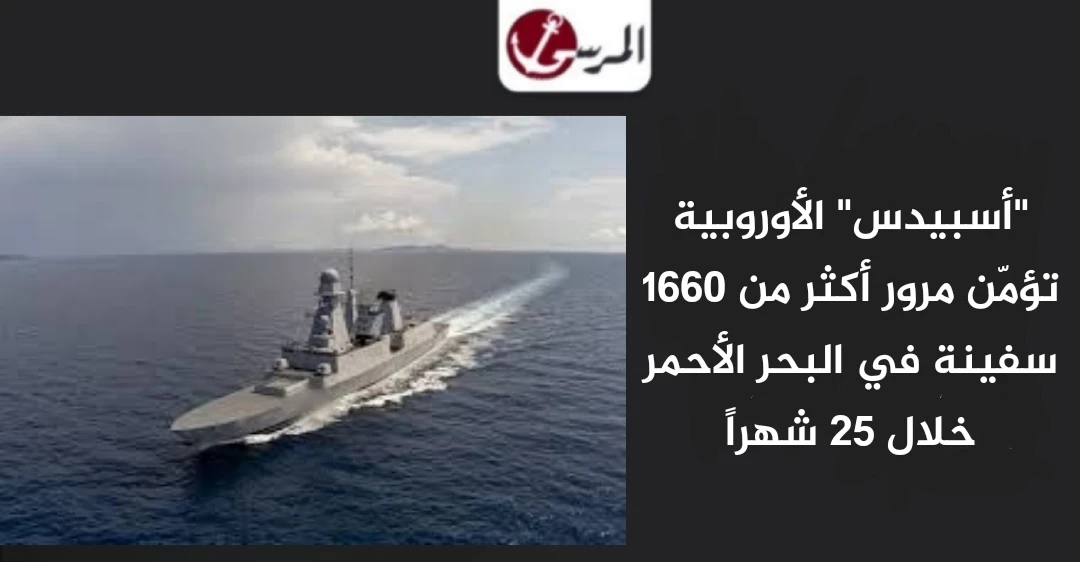 “أسبيدس” الأوروبية تؤمّن مرور أكثر من 1660 سفينة في البحر الأحمر خلال 25 شهراً