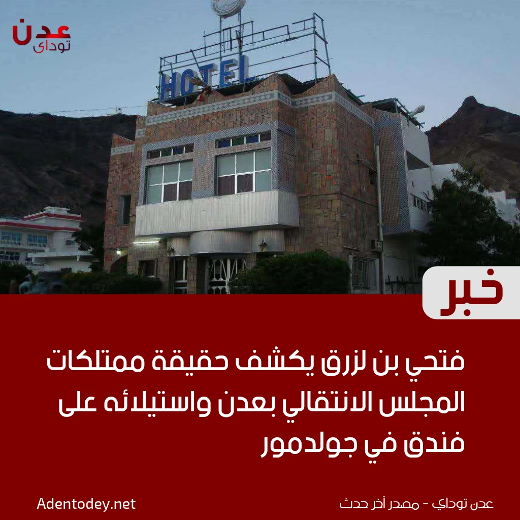 فتحي بن لزرق يكشف حقيقة ممتلكات المجلس الانتقالي بعدن واستيلائه على فندق في جولدمور