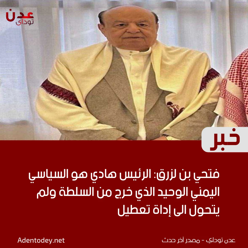 فتحي بن لزرق: الرئيس هادي هو السياسي اليمني الوحيد الذي خرج من السلطة ولم يتحول الى إداة تعطيل