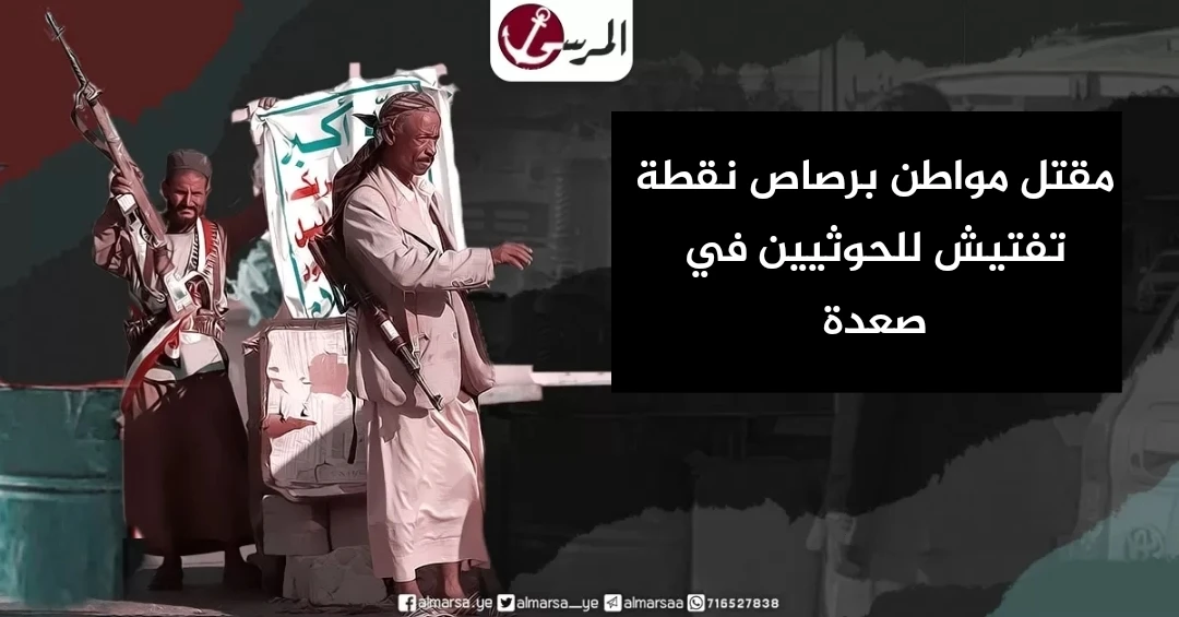 مقتل مواطن برصاص نقطة تفتيش للحوثيين في صعدة