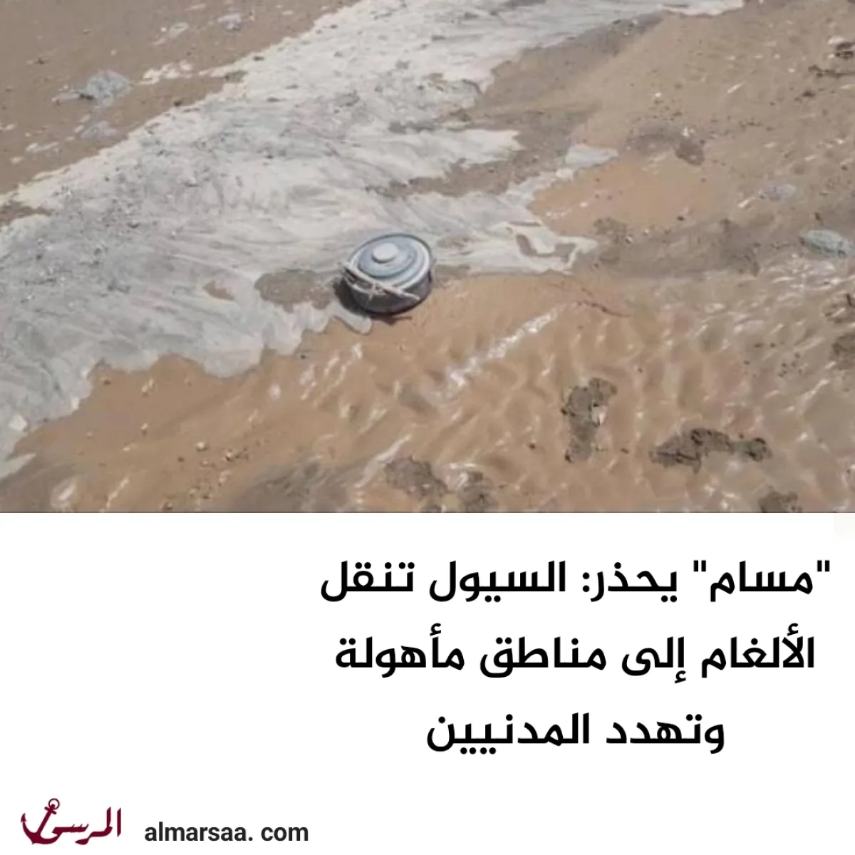 “مسام” يحذر: السيول تنقل الألغام إلى مناطق مأهولة وتهدد المدنيين