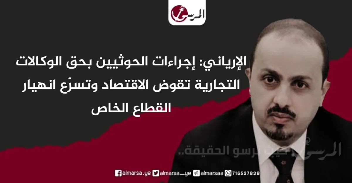 الإرياني: إجراءات الحوثيين بحق الوكالات التجارية تقوض الاقتصاد وتسرّع انهيار القطاع الخاص