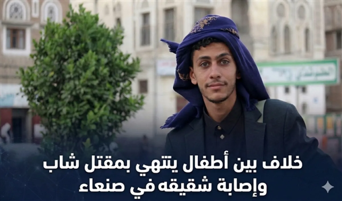 خلاف بين أطفال ينتهي بمقتل شاب وإصابة شقيقه في صنعاء