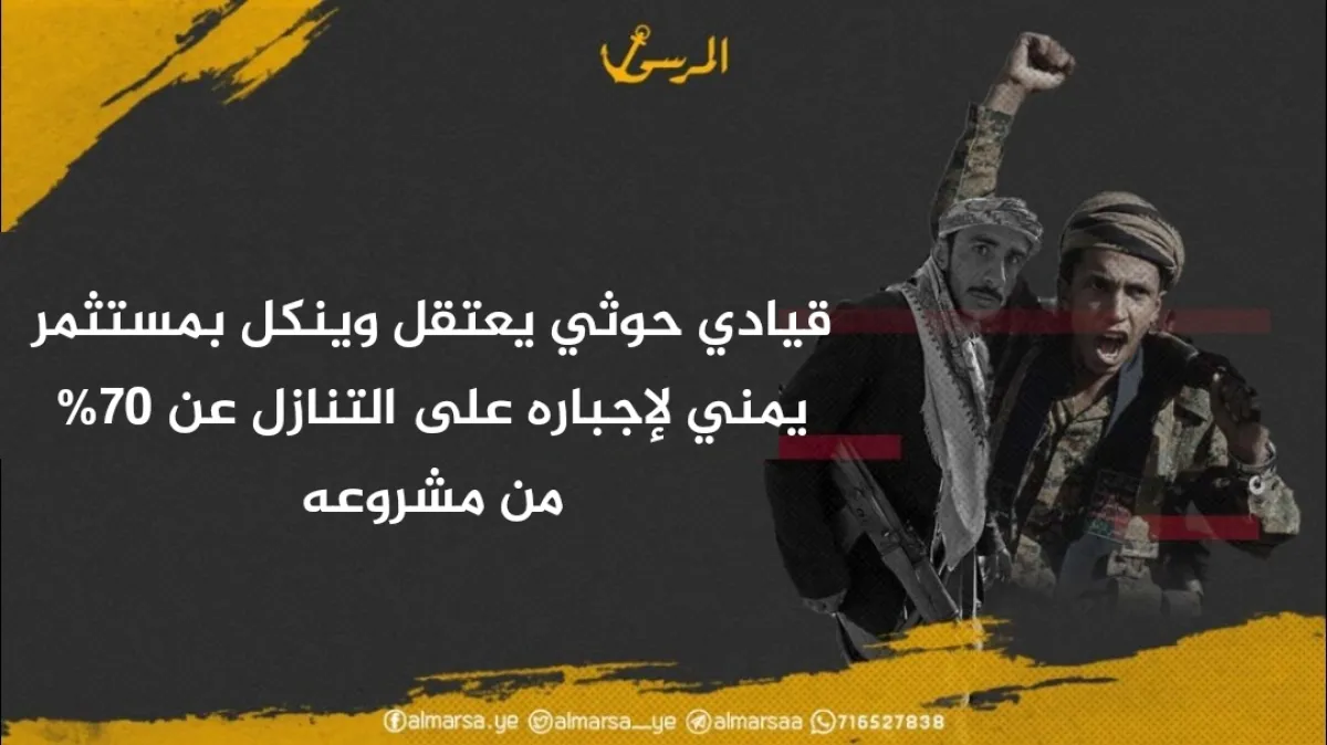 قيادي حوثي يعتقل وينكل بمستثمر يمني لإجباره على التنازل عن 70% من مشروعه