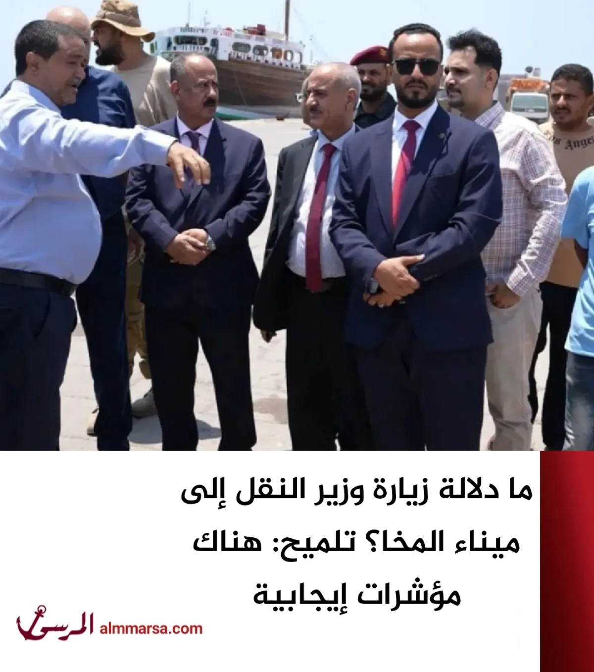ما دلالة زيارة وزير النقل إلى ميناء المخا؟ تلميح: هناك مؤشرات إيجابية