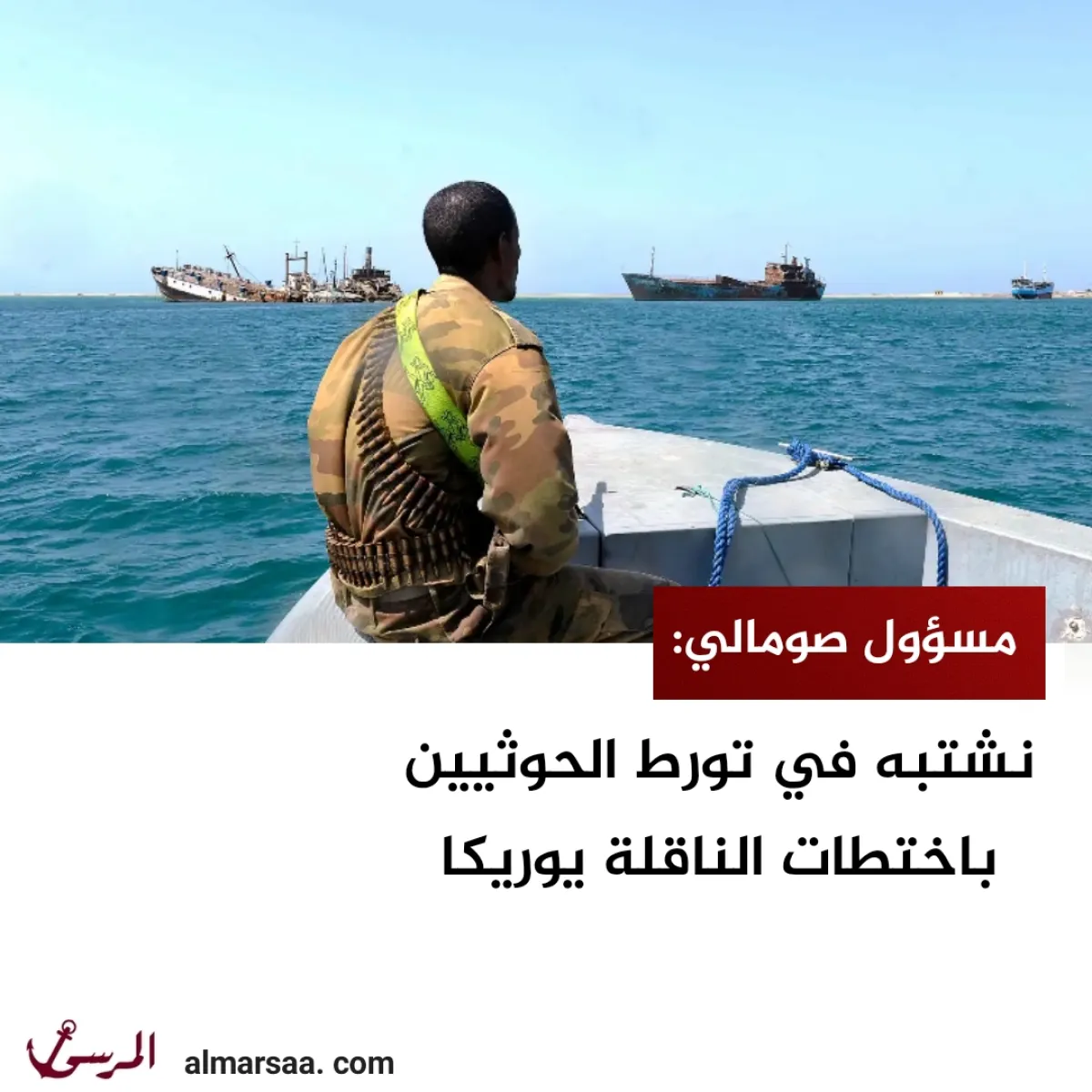 مسؤول صومالي: نشتبه في تورط الحوثيين باختطاف الناقلة يوريكا
