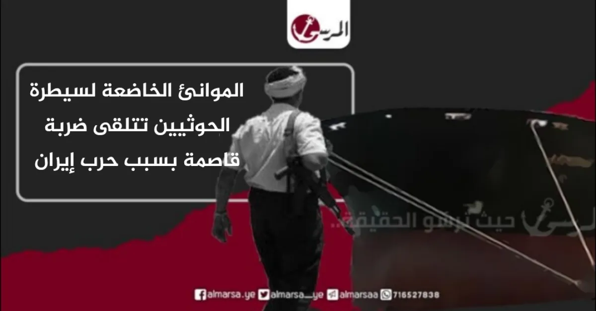 الموانئ الخاضعة لسيطرة الحوثيين تتلقى ضربة قاصمة بسبب حرب إيران