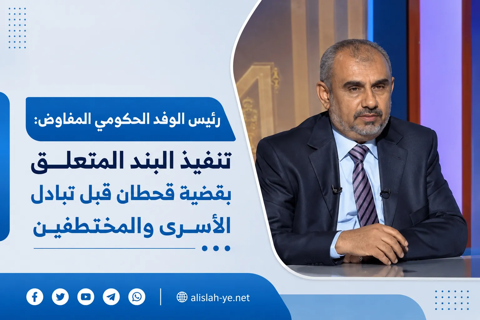 عد الاتفاق خطوة إنسانية مهمة لتخفيف معاناة المختطفين..: رئيس الوفد الحكومي المفاوض: تنفيذ البند المتعلق بقضية قحطان قبل تبادل الأسرى والمختطفين