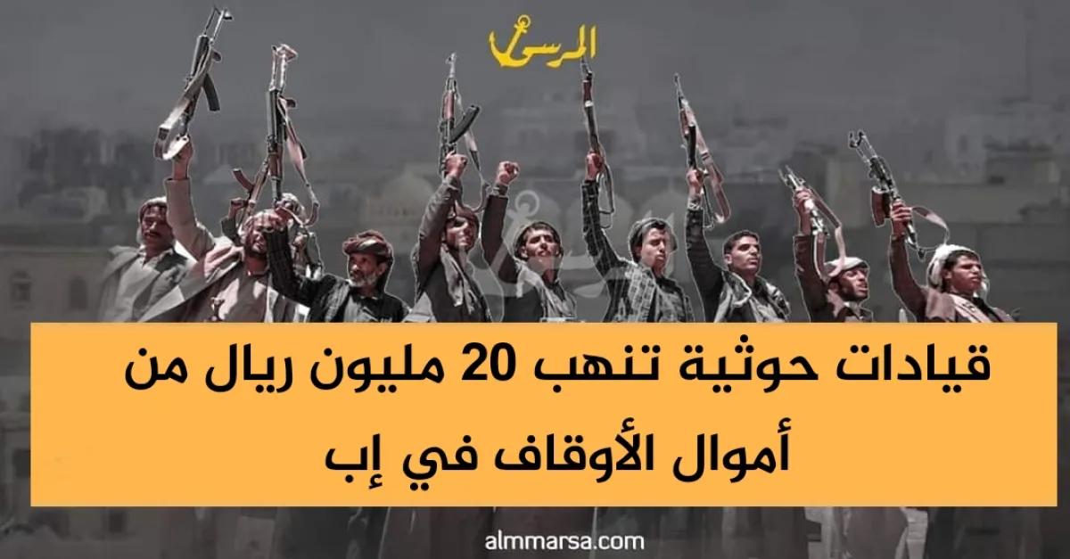 قيادات حوثية تنهب 20 مليون ريال من أموال الأوقاف في إب