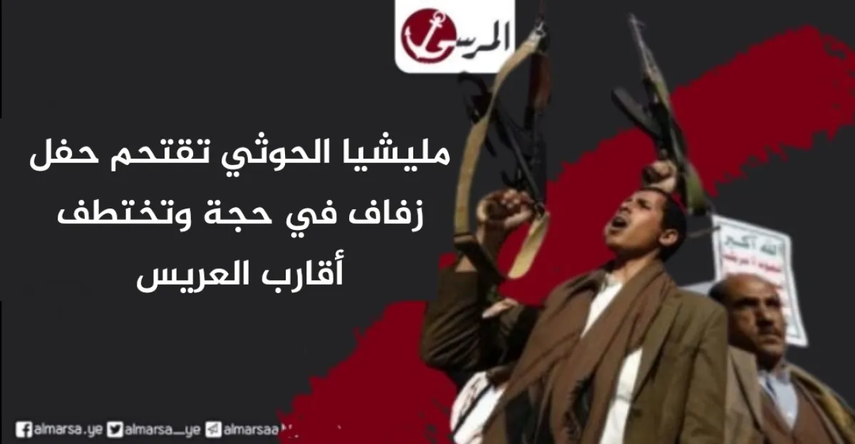 مليشيا الحوثي تقتحم حفل زفاف في حجة وتختطف أقارب العريس