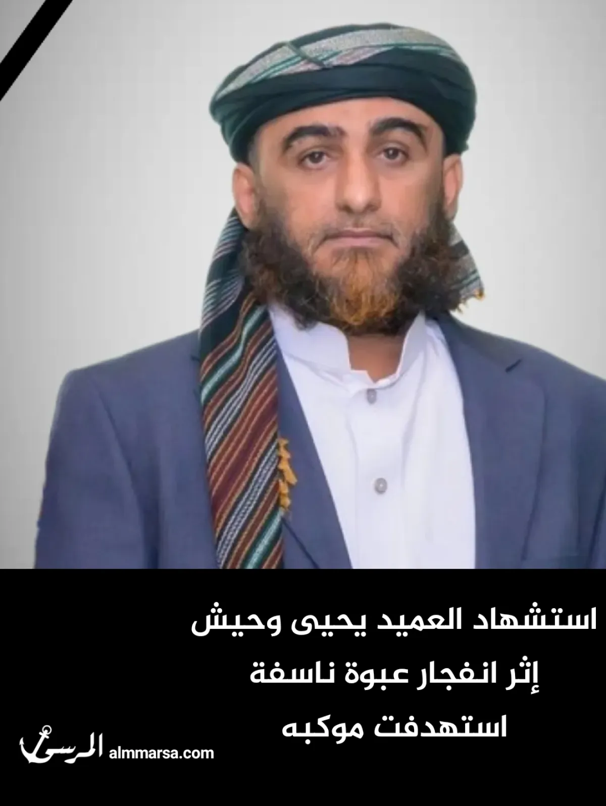 استشهاد العميد يحيى وحيش إثر انفجار عبوة ناسفة استهدفت موكبه