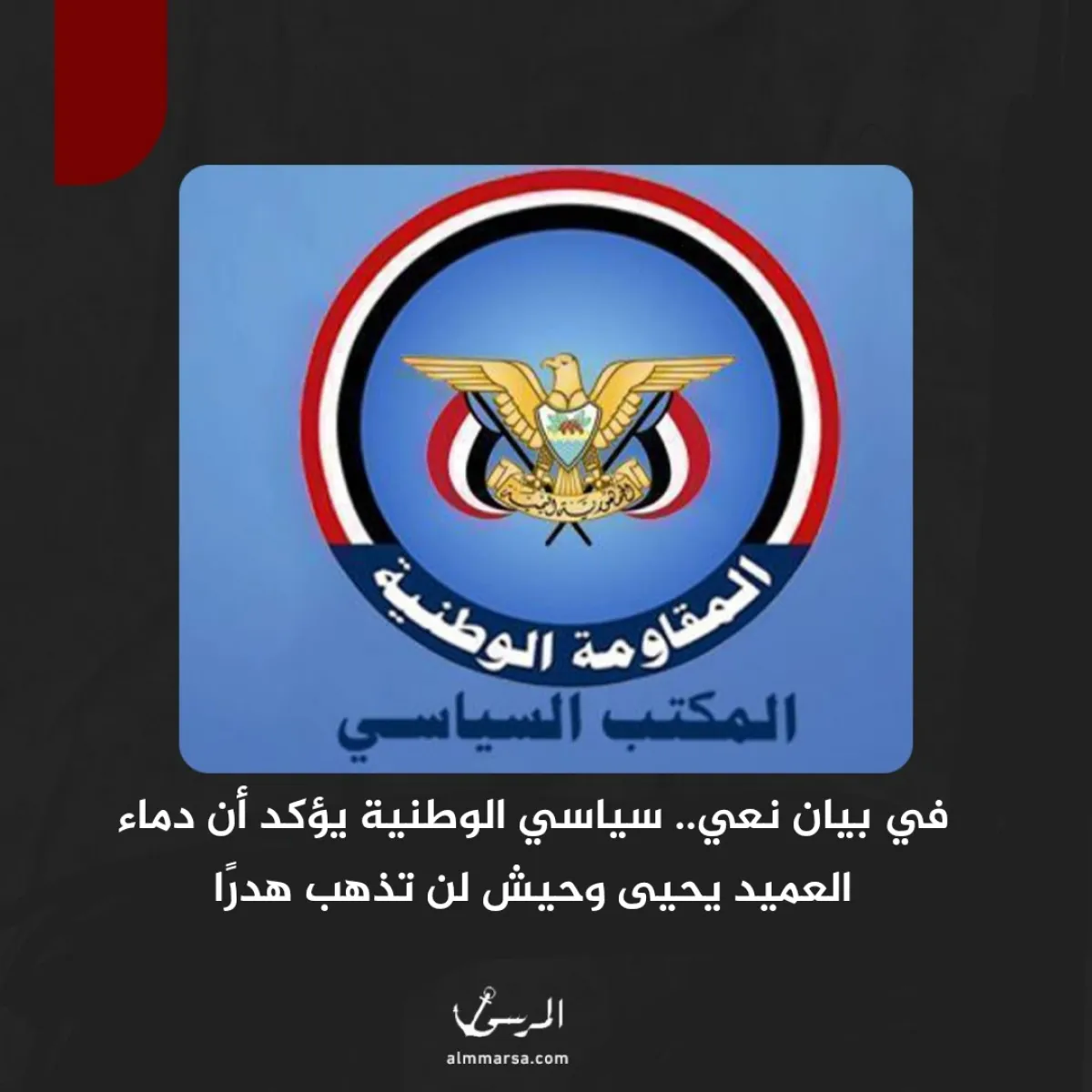 في بيان نعي.. سياسي الوطنية يؤكد أن دماء العميد يحيى وحيش لن تذهب هدرًا